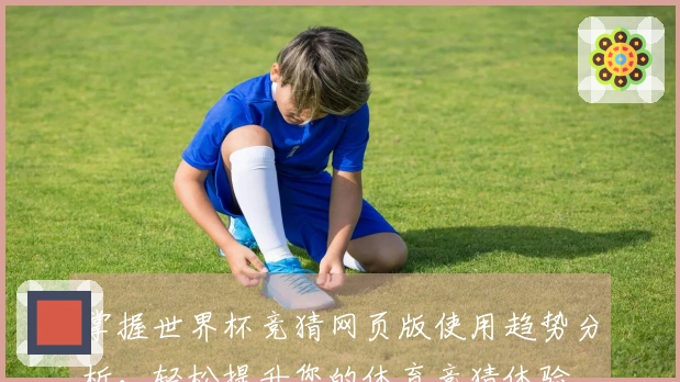 掌握世界杯竞猜网页版使用趋势分析,轻松提升您的体育竞猜体验