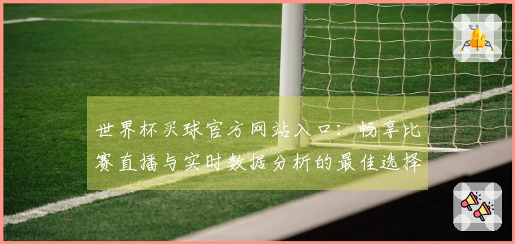 世界杯买球官方网站入口：畅享比赛直播与实时数据分析的最佳选择