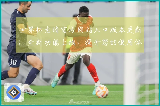 世界杯竞猜官方网站入口版本更新：全新功能上线，提升您的使用体验
