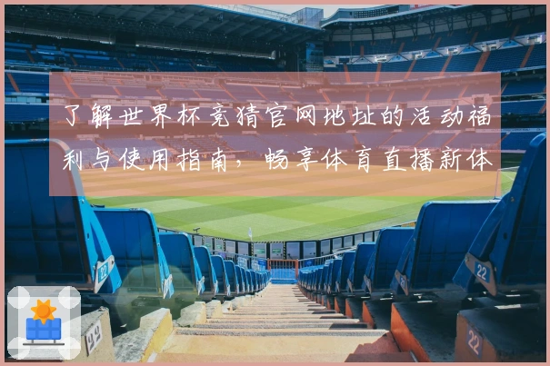 了解世界杯竞猜官网地址的活动福利与使用指南，畅享体育直播新体验