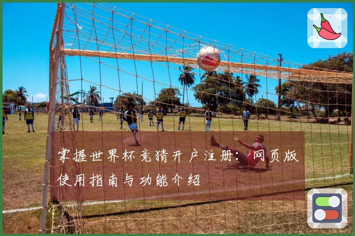 掌握世界杯竞猜开户注册：网页版使用指南与功能介绍