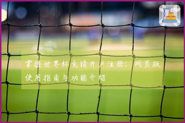 掌握世界杯竞猜开户注册：网页版使用指南与功能介绍