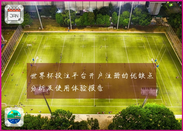 世界杯投注平台开户注册的优缺点分析及使用体验报告