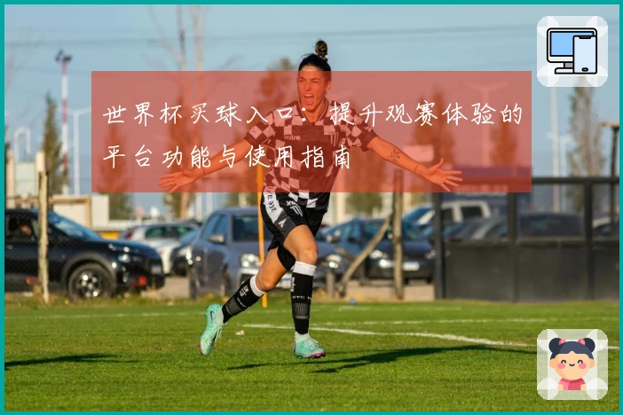 世界杯买球入口：提升观赛体验的平台功能与使用指南