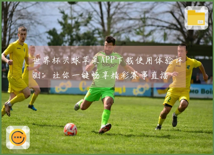 世界杯买球苹果APP下载使用体验评测:让你一键畅享精彩赛事直播