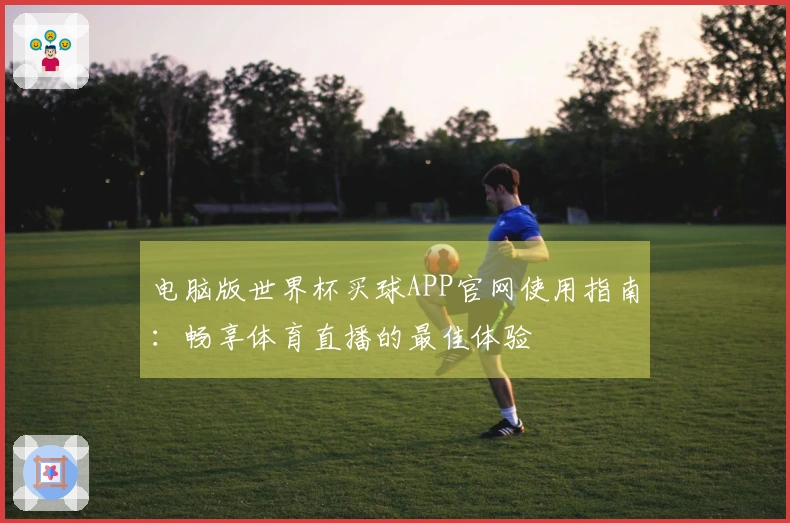 电脑版世界杯买球APP官网使用指南：畅享体育直播的最佳体验