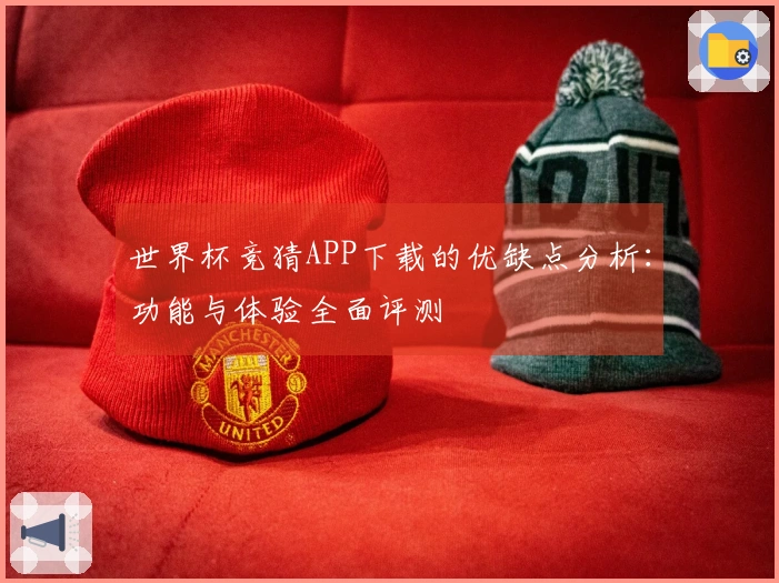 世界杯竞猜APP下载的优缺点分析：功能与体验全面评测