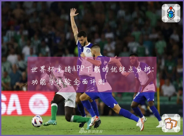 世界杯竞猜APP下载的优缺点分析：功能与体验全面评测