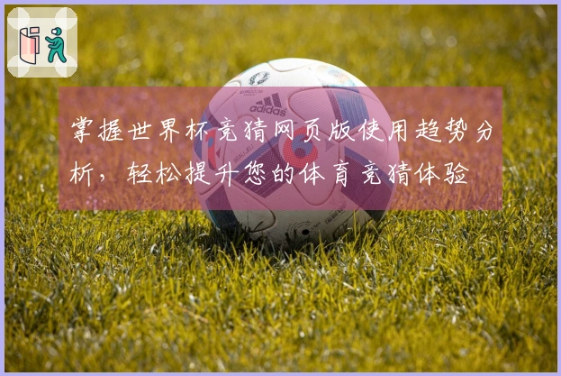 掌握世界杯竞猜网页版使用趋势分析，轻松提升您的体育竞猜体验